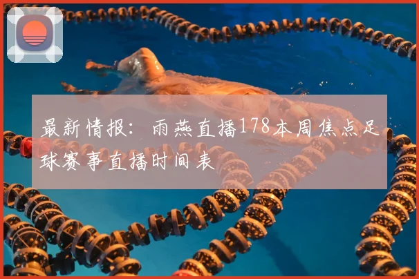 最新情报：雨燕直播178本周焦点足球赛事直播时间表