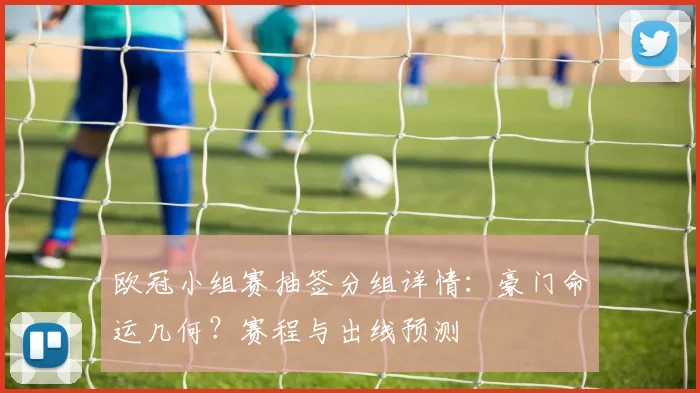 欧冠小组赛抽签分组详情：豪门命运几何？赛程与出线预测