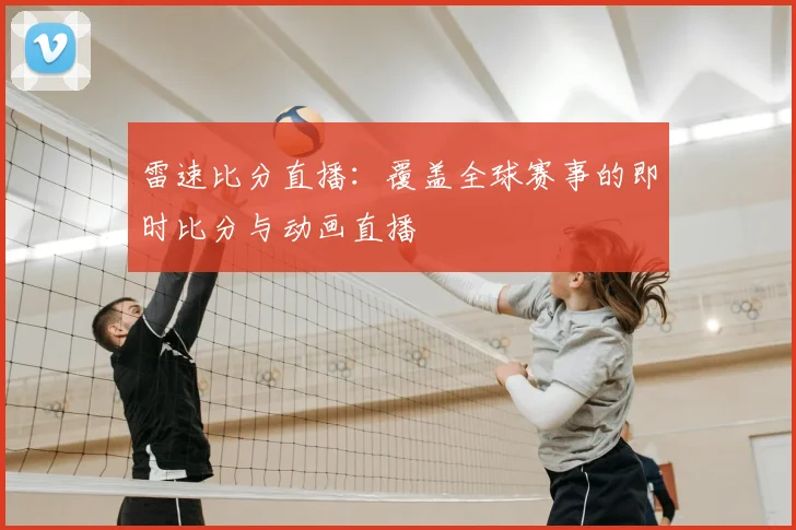 雷速比分直播:覆盖全球赛事的即时比分与动画直播
