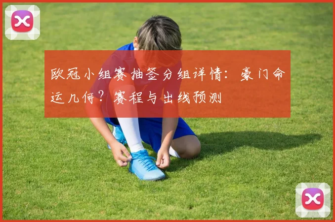 欧冠小组赛抽签分组详情：豪门命运几何？赛程与出线预测