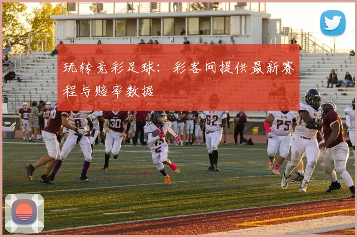 玩转竞彩足球：彩客网提供最新赛程与赔率数据