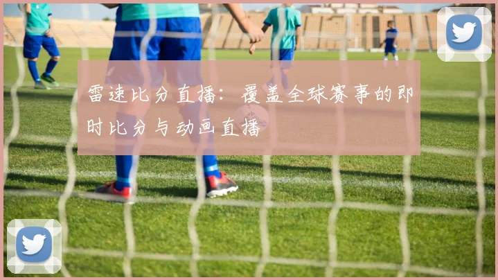 雷速比分直播：覆盖全球赛事的即时比分与动画直播