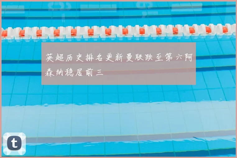 英超历史排名更新曼联跌至第六阿森纳稳居前三