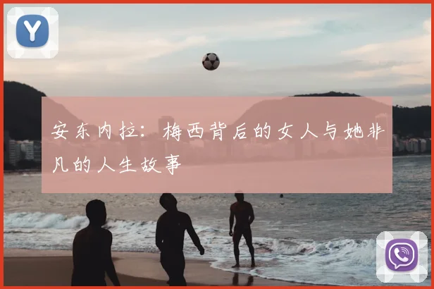 安东内拉：梅西背后的女人与她非凡的人生故事
