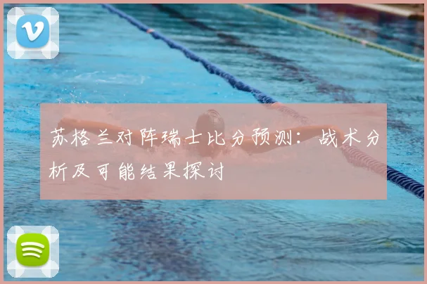 苏格兰对阵瑞士比分预测：战术分析及可能结果探讨