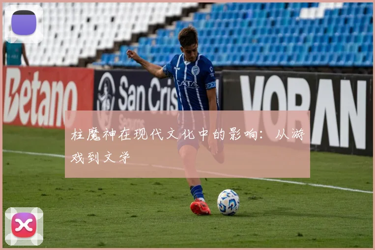 柱魔神在现代文化中的影响:从游戏到文学