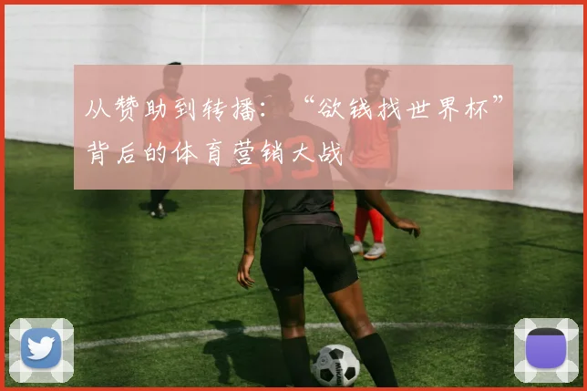从赞助到转播：“欲钱找世界杯”背后的体育营销大战