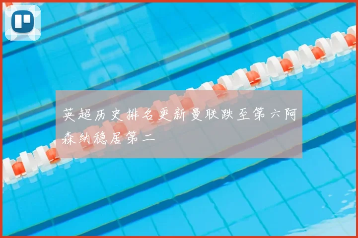 英超历史排名更新曼联跌至第六阿森纳稳居第二