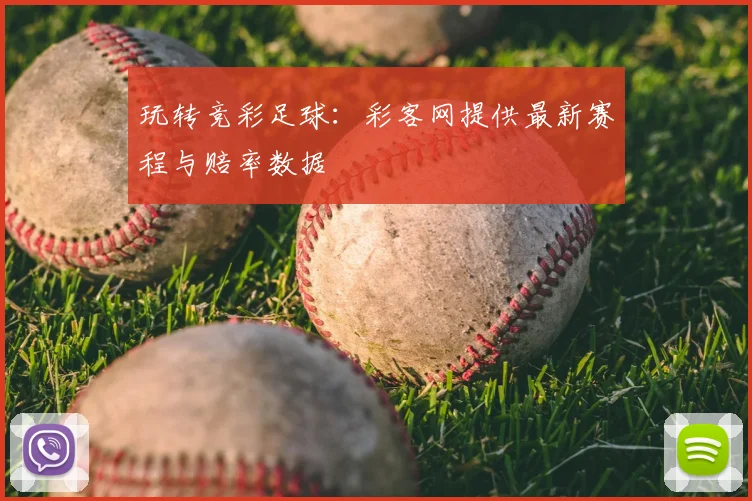 玩转竞彩足球：彩客网提供最新赛程与赔率数据