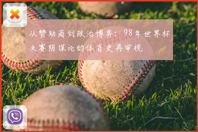从赞助商到政治博弈：98年世界杯决赛阴谋论的体育史再审视