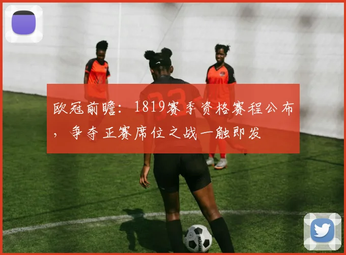 欧冠前瞻：1819赛季资格赛程公布，争夺正赛席位之战一触即发