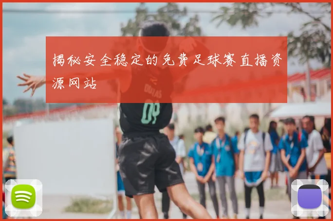 揭秘安全稳定的免费足球赛直播资源网站