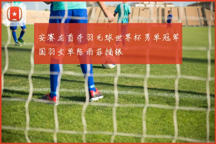 安赛龙首夺羽毛球世界杯男单冠军国羽女单陈雨菲摘银