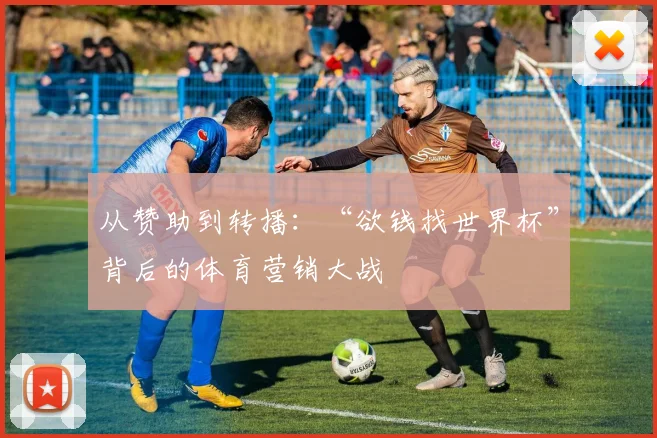 从赞助到转播：“欲钱找世界杯”背后的体育营销大战