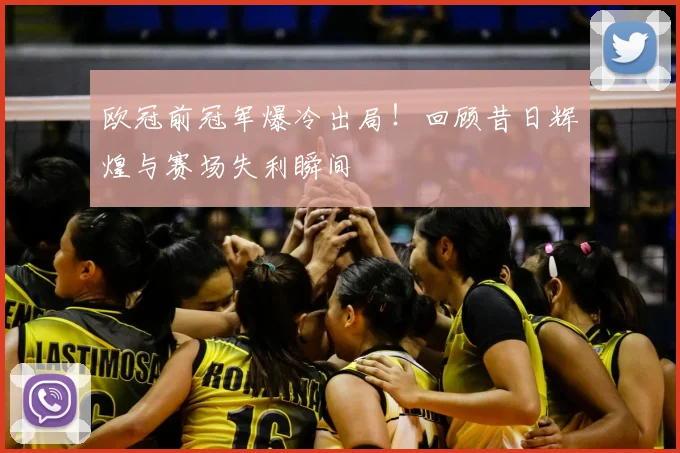 欧冠前冠军爆冷出局！回顾昔日辉煌与赛场失利瞬间