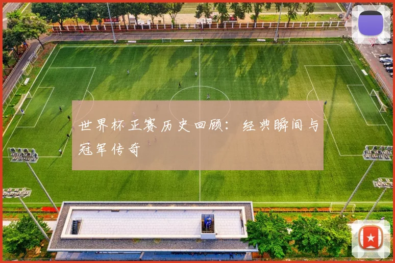 世界杯正赛历史回顾：经典瞬间与冠军传奇
