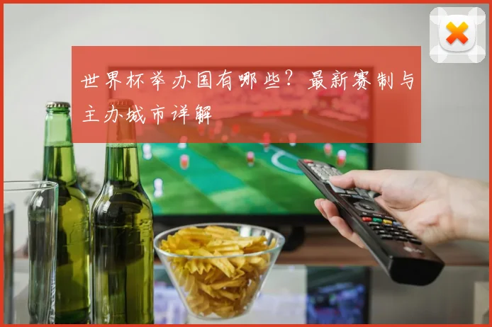 世界杯举办国有哪些？最新赛制与主办城市详解