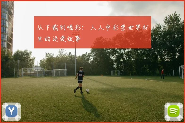 从下载到喝彩：人人中彩票世界杯里的逆袭故事