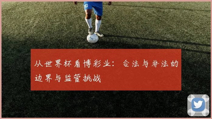 从世界杯看博彩业：合法与非法的边界与监管挑战