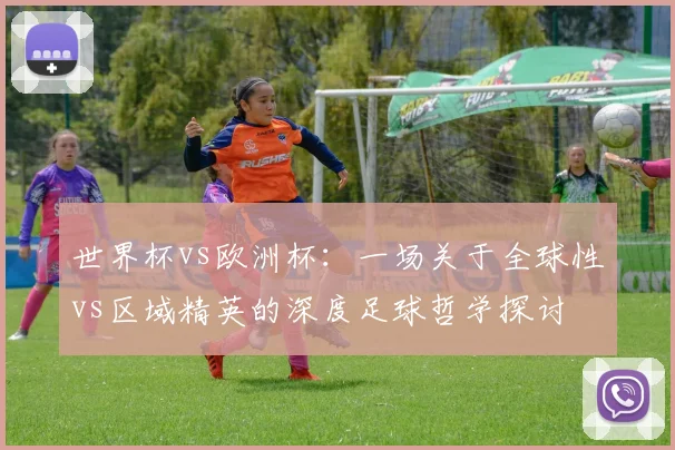 世界杯vs欧洲杯：一场关于全球性vs区域精英的深度足球哲学探讨