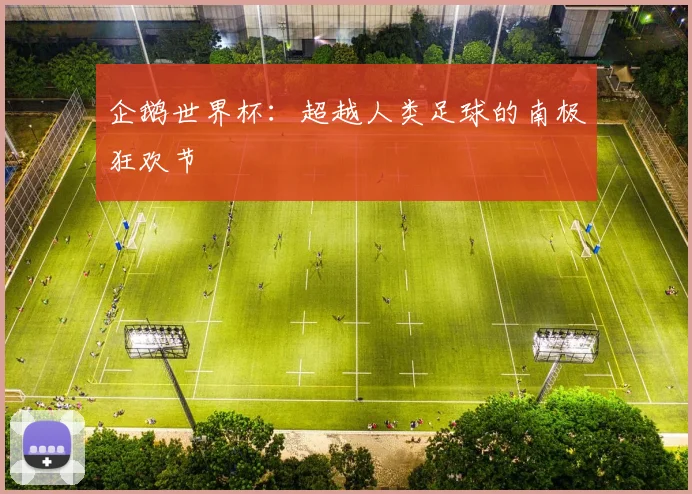 企鹅世界杯：超越人类足球的南极狂欢节