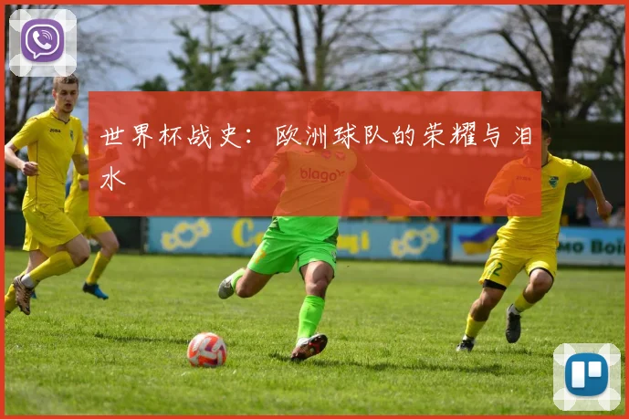 世界杯战史：欧洲球队的荣耀与泪水