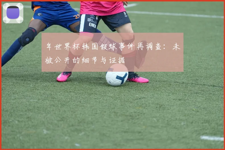 年世界杯韩国假球事件再调查：未被公开的细节与证据
