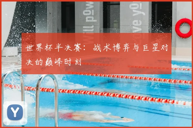 世界杯半决赛：战术博弈与巨星对决的巅峰时刻