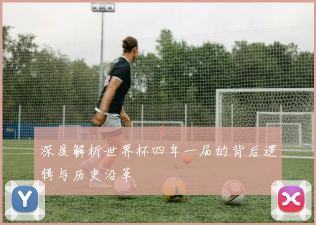 深度解析世界杯四年一届的背后逻辑与历史沿革