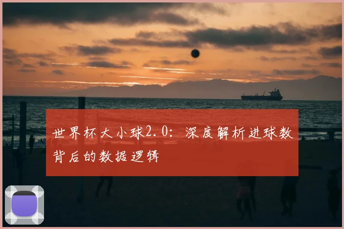 世界杯大小球2.0：深度解析进球数背后的数据逻辑