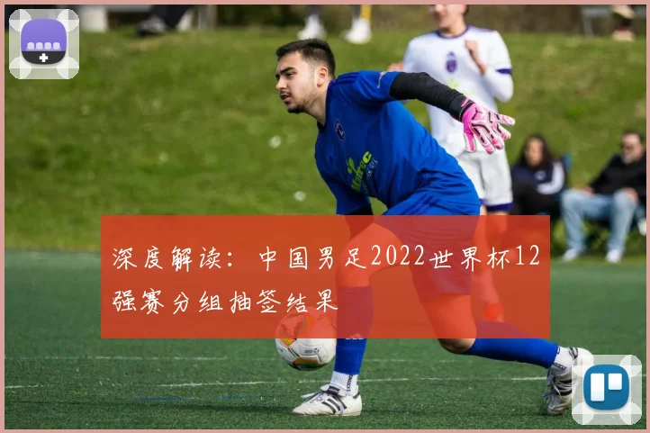 深度解读：中国男足2022世界杯12强赛分组抽签结果