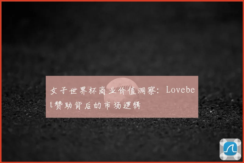 女子世界杯商业价值洞察：Lovebet赞助背后的市场逻辑