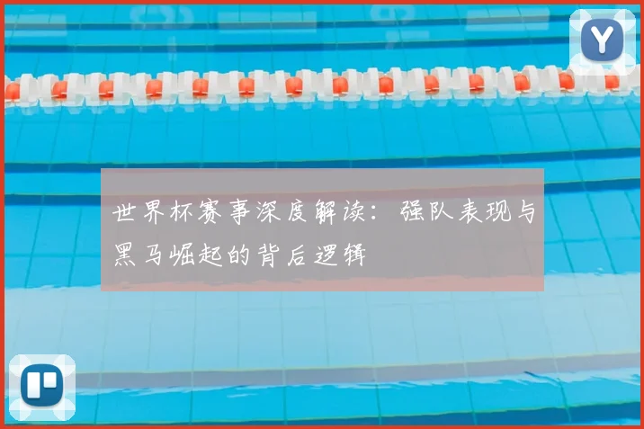 世界杯赛事深度解读:强队表现与黑马崛起的背后逻辑