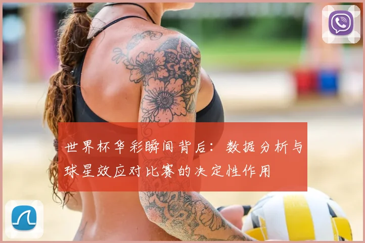 世界杯华彩瞬间背后:数据分析与球星效应对比赛的决定性作用
