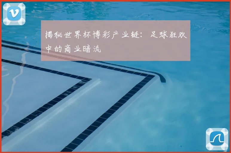 揭秘世界杯博彩产业链：足球狂欢中的商业暗流