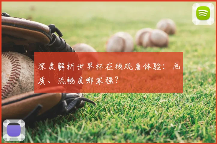 深度解析世界杯在线观看体验:画质、流畅度哪家强?