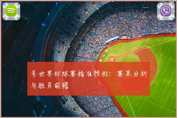 号世界杯球赛精准预测:赛果分析与胜负前瞻