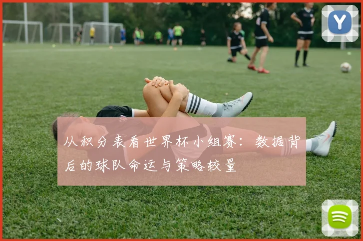 从积分表看世界杯小组赛：数据背后的球队命运与策略较量