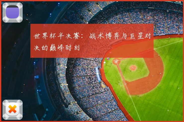 世界杯半决赛：战术博弈与巨星对决的巅峰时刻