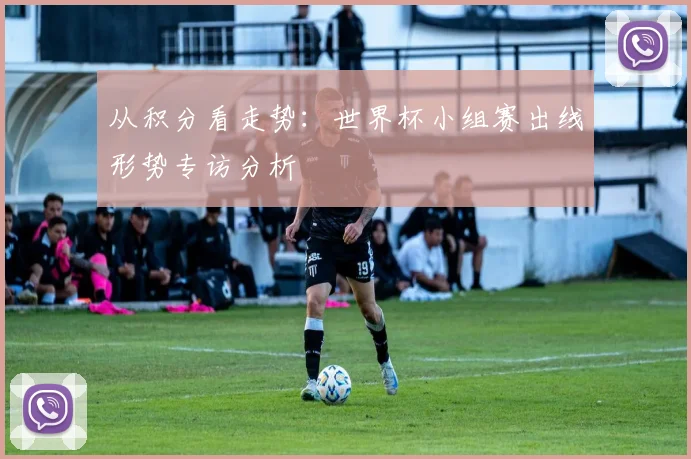 从积分看走势：世界杯小组赛出线形势专访分析