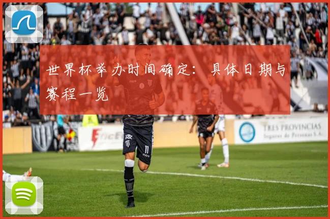 世界杯举办时间确定：具体日期与赛程一览