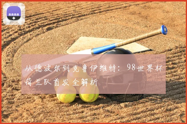 从德波尔到克鲁伊维特：98世界杯荷兰队首发全解析