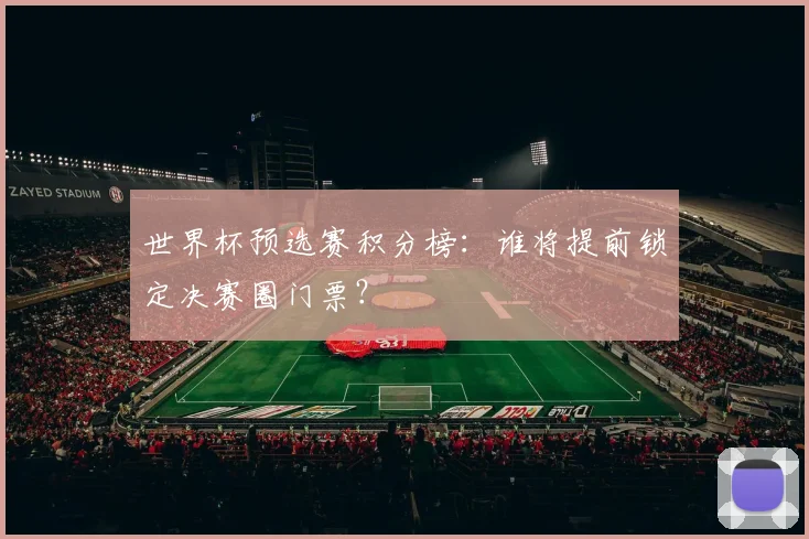 世界杯预选赛积分榜：谁将提前锁定决赛圈门票？