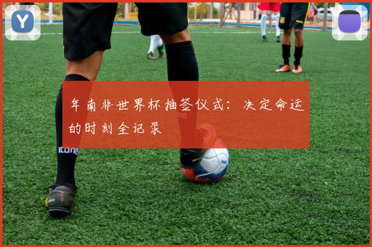 年南非世界杯抽签仪式：决定命运的时刻全记录