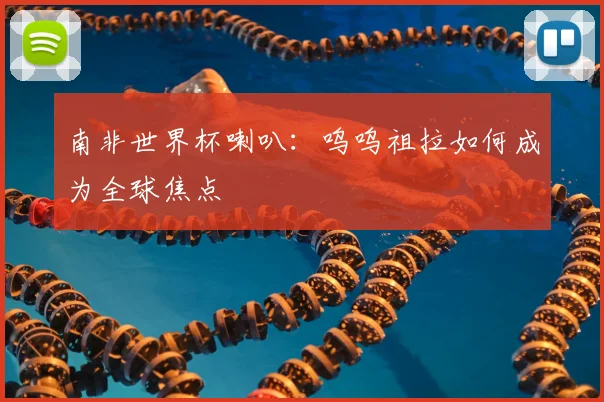 南非世界杯喇叭：呜呜祖拉如何成为全球焦点