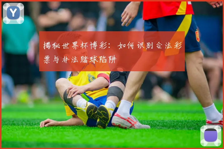 揭秘世界杯博彩:如何识别合法彩票与非法赌球陷阱