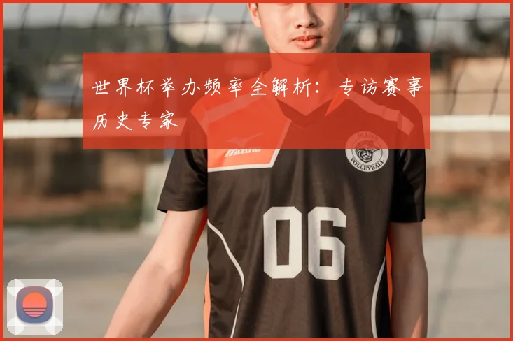 世界杯举办频率全解析:专访赛事历史专家