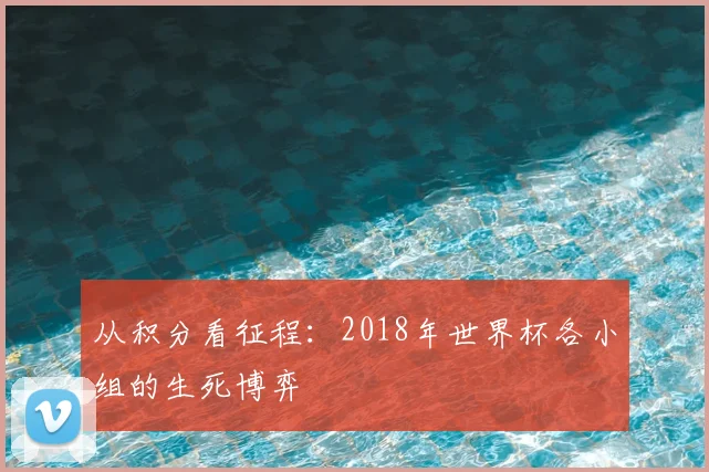 从积分看征程：2018年世界杯各小组的生死博弈