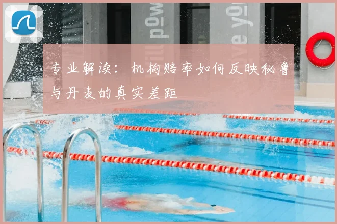专业解读：机构赔率如何反映秘鲁与丹麦的真实差距