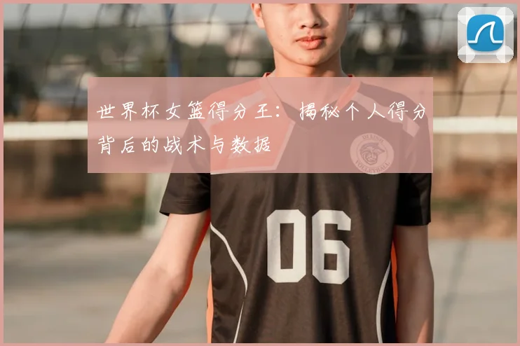 世界杯女篮得分王：揭秘个人得分背后的战术与数据